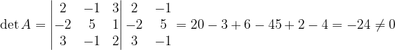 \dpi{120} \det A=\begin{vmatrix} 2 & -1 & 3\\ -2 & 5 & 1\\ 3& -1 & 2 \end{vmatrix}\begin{matrix} 2 & -1\\ -2 & 5\\ 3 & -1 \end{matrix}=20-3+6-45+2-4=-24\neq 0